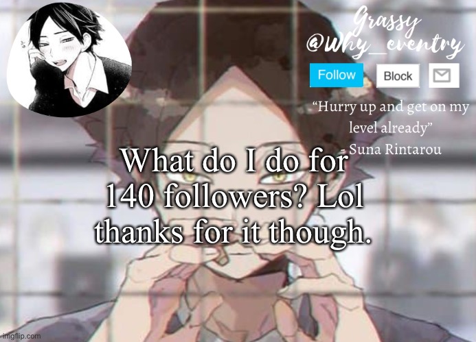 -*- | What do I do for 140 followers? Lol thanks for it though. | image tagged in suna temp | made w/ Imgflip meme maker