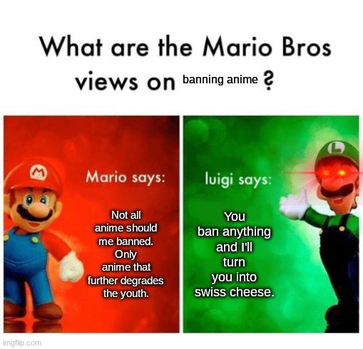 Mario vs luigi | banning anime; Not all anime should me banned. Only anime that further degrades the youth. You ban anything and I'll turn you into swiss cheese. | image tagged in mario vs luigi | made w/ Imgflip meme maker