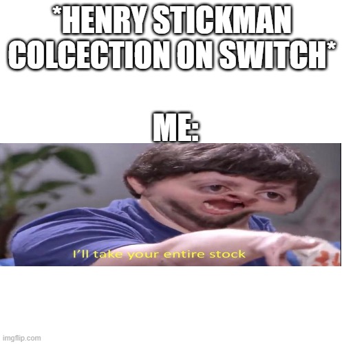 Uhh | *HENRY STICKMAN COLCECTION ON SWITCH*; ME: | image tagged in memes,blank transparent square | made w/ Imgflip meme maker