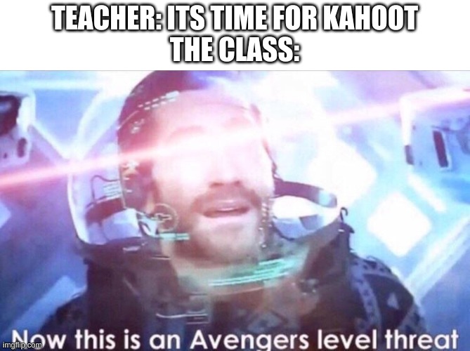 uh oh | TEACHER: ITS TIME FOR KAHOOT
THE CLASS: | image tagged in memes,funny,kahoot,now this is an avengers level threat,uh oh | made w/ Imgflip meme maker