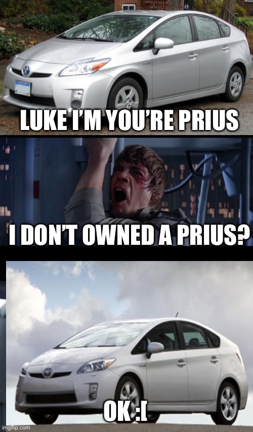 Me sad | LUKE I’M YOU’RE PRIUS; I DON’T OWNED A PRIUS? OK :[ | image tagged in memes,star wars no,darth vader,toyota,prius | made w/ Imgflip meme maker