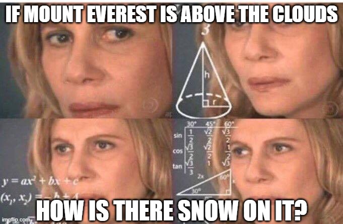 Math lady/Confused lady | IF MOUNT EVEREST IS ABOVE THE CLOUDS; HOW IS THERE SNOW ON IT? | image tagged in math lady/confused lady | made w/ Imgflip meme maker