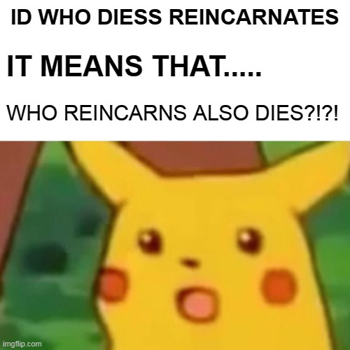 OH NO | ID WHO DIESS REINCARNATES; IT MEANS THAT..... WHO REINCARNS ALSO DIES?!?! | image tagged in memes,surprised pikachu | made w/ Imgflip meme maker