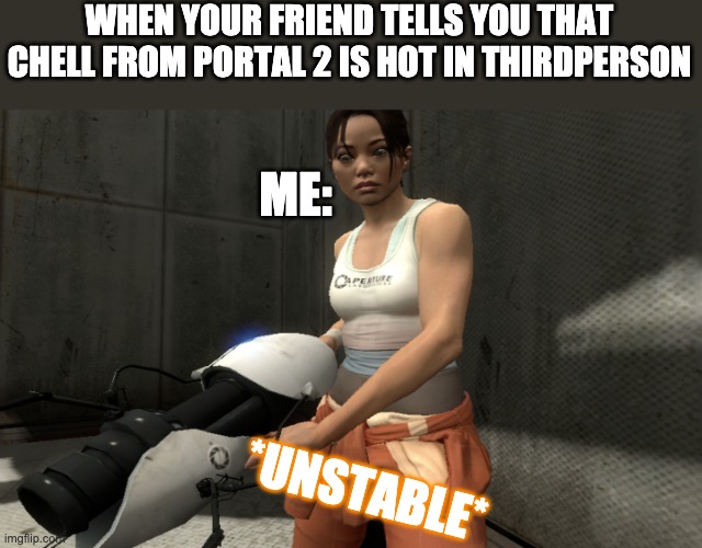 Please make memes out of this!!! piz the name of this is "Unstable chell" | WHEN YOUR FRIEND TELLS YOU THAT CHELL FROM PORTAL 2 IS HOT IN THIRDPERSON; ME:; *UNSTABLE* | image tagged in unstable chell | made w/ Imgflip meme maker