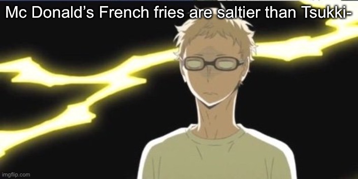 Tsukki | Mc Donald’s French fries are saltier than Tsukki- | image tagged in tsukki | made w/ Imgflip meme maker