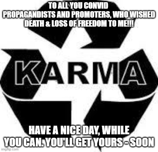 Karma - you'll get yours | TO ALL YOU CONVID  PROPAGANDISTS AND PROMOTERS, WHO WISHED DEATH & LOSS OF FREEDOM TO ME!!! HAVE A NICE DAY, WHILE YOU CAN. YOU'LL GET YOURS - SOON | image tagged in karma | made w/ Imgflip meme maker