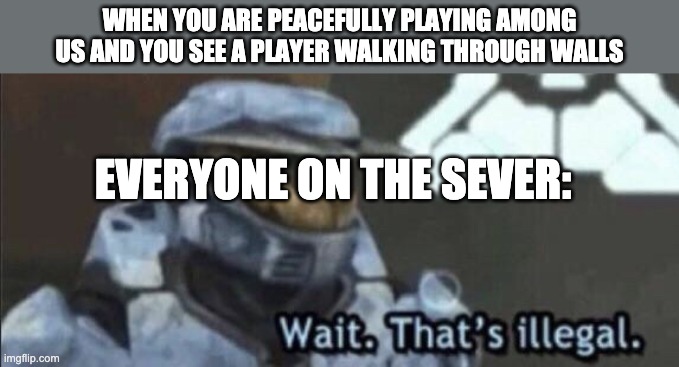 Wait... | WHEN YOU ARE PEACEFULLY PLAYING AMONG US AND YOU SEE A PLAYER WALKING THROUGH WALLS; EVERYONE ON THE SEVER: | image tagged in wait that s illegal | made w/ Imgflip meme maker