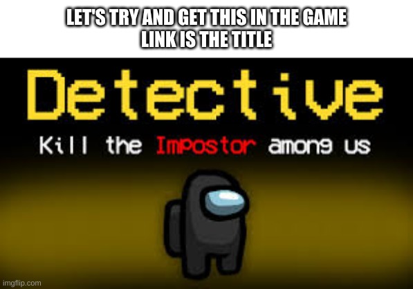http://chng.it/68qNxqSJsy | LET'S TRY AND GET THIS IN THE GAME
LINK IS THE TITLE | image tagged in among us | made w/ Imgflip meme maker