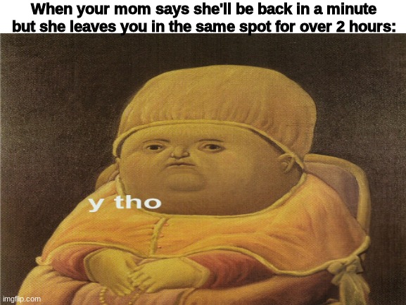 When your mom says she'll be back in a minute but she leaves you in the same spot for over 2 hours: | made w/ Imgflip meme maker