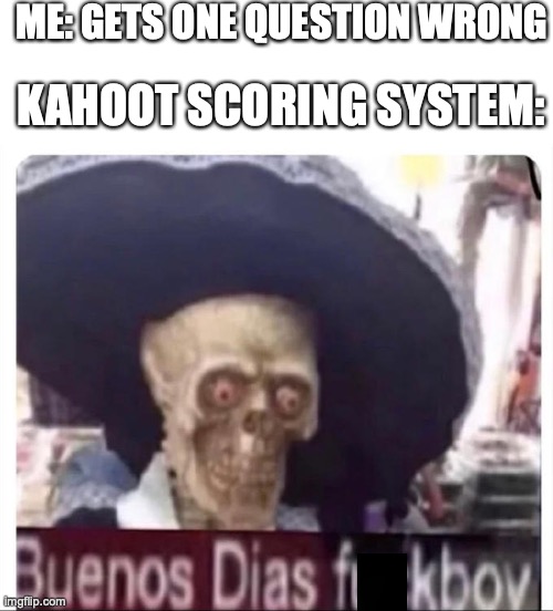 This is why I rage at Kahoot | ME: GETS ONE QUESTION WRONG; KAHOOT SCORING SYSTEM: | image tagged in buenos dias skeleton,kahoot | made w/ Imgflip meme maker