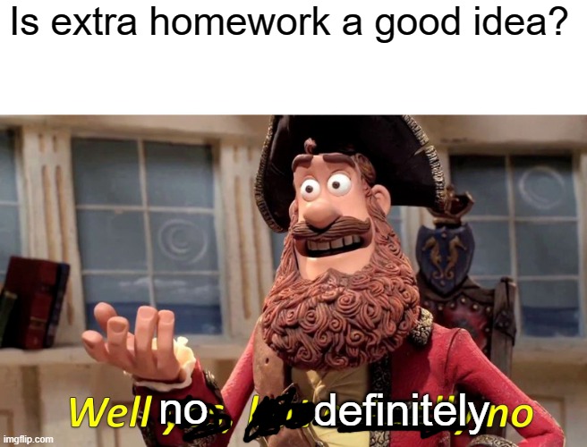 Well Yes, But Actually No Meme | Is extra homework a good idea? no; definitely | image tagged in memes,well yes but actually no | made w/ Imgflip meme maker