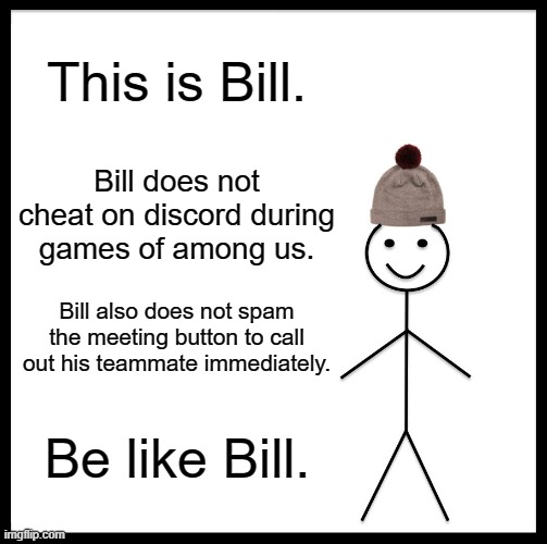 Be Like Bill | This is Bill. Bill does not cheat on discord during games of among us. Bill also does not spam the meeting button to call out his teammate immediately. Be like Bill. | image tagged in memes,be like bill | made w/ Imgflip meme maker