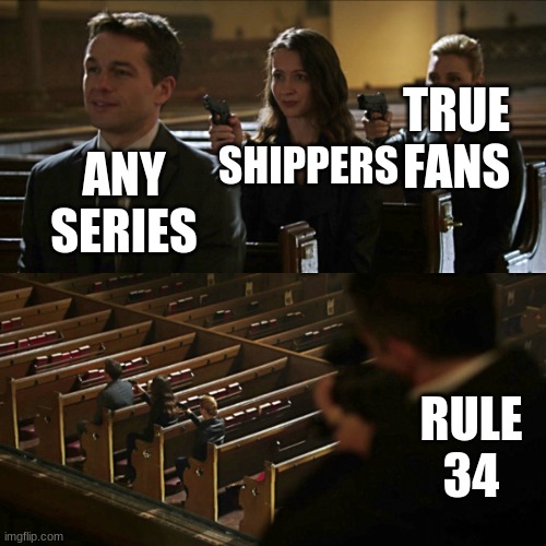 Assassination chain | ANY SERIES SHIPPERS TRUE FANS RULE 34 | image tagged in assassination chain | made w/ Imgflip meme maker