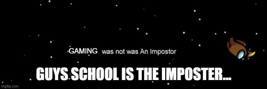 gaming is epic | GAMING; GUYS SCHOOL IS THE IMPOSTER... | image tagged in among us not the imposter | made w/ Imgflip meme maker