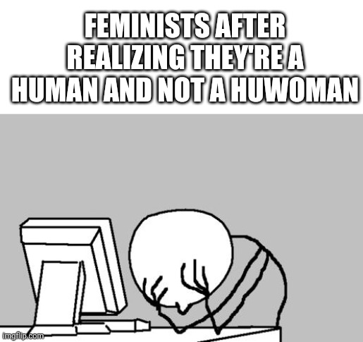 Computer Guy Facepalm Meme | FEMINISTS AFTER REALIZING THEY'RE A HUMAN AND NOT A HUWOMAN | image tagged in memes,computer guy facepalm | made w/ Imgflip meme maker
