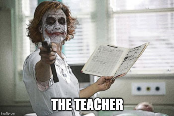 Joker nurse | THE TEACHER | image tagged in joker nurse | made w/ Imgflip meme maker