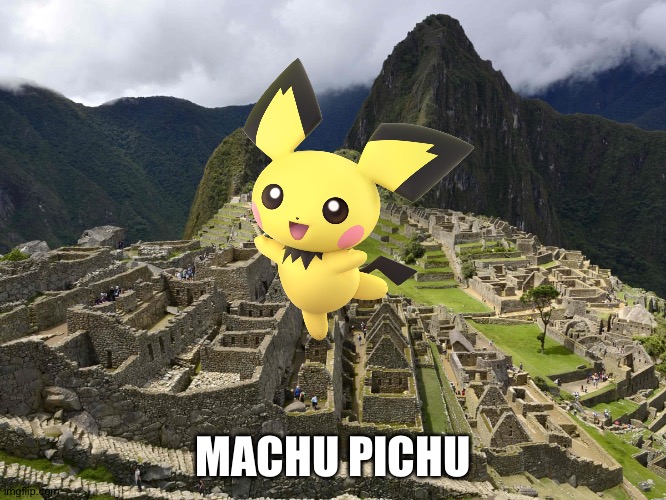 LOL! | MACHU PICHU | image tagged in memes,machu picchu,pichu,funny,pokemon | made w/ Imgflip meme maker