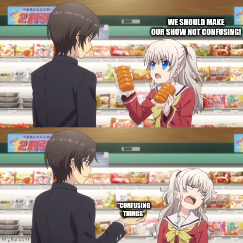 charlotte anime | WE SHOULD MAKE OUR SHOW NOT CONFUSING! *CONFUSING THINGS* | image tagged in charlotte anime | made w/ Imgflip meme maker