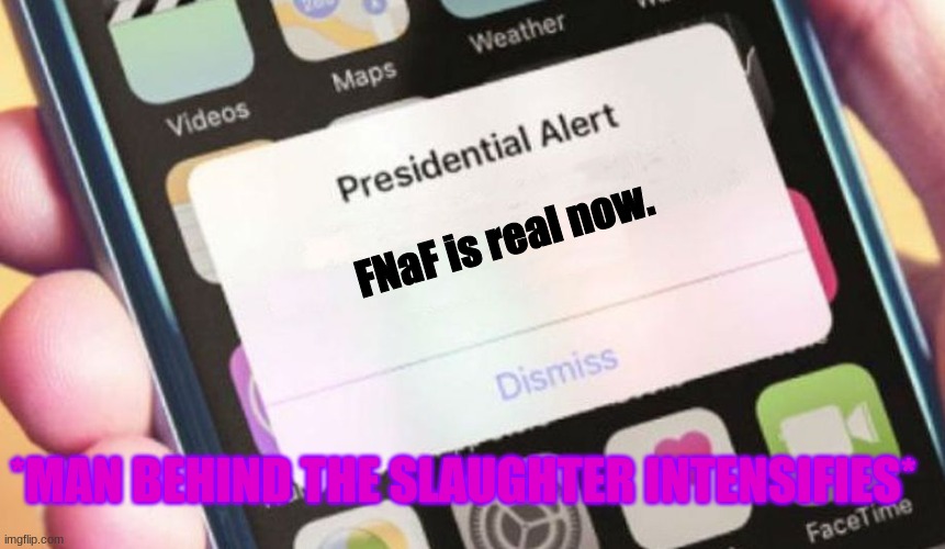 FNaF is real now | FNaF is real now. *MAN BEHIND THE SLAUGHTER INTENSIFIES* | image tagged in memes,presidential alert,fnaf | made w/ Imgflip meme maker