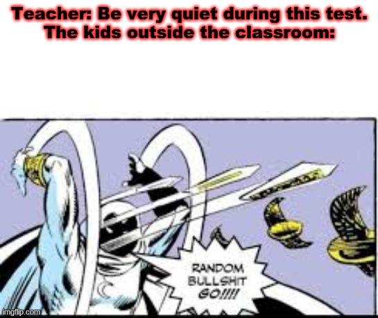 random bullshit go | Teacher: Be very quiet during this test.
The kids outside the classroom: | image tagged in random bullshit go | made w/ Imgflip meme maker