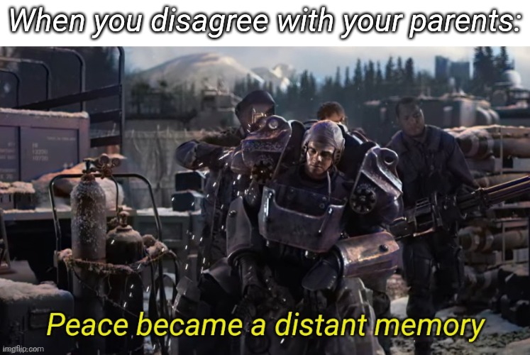 Peace became a distant memory | When you disagree with your parents: | image tagged in peace became a distant memory | made w/ Imgflip meme maker