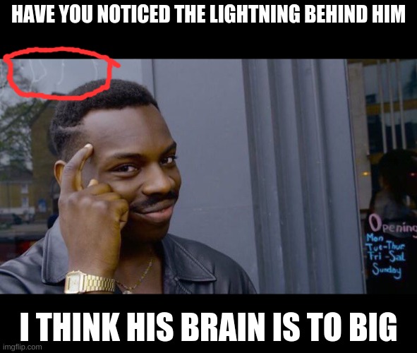 have you notice | HAVE YOU NOTICED THE LIGHTNING BEHIND HIM; I THINK HIS BRAIN IS TO BIG | image tagged in memes,roll safe think about it | made w/ Imgflip meme maker