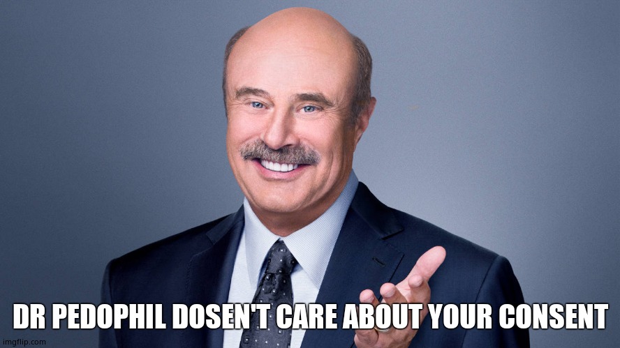 He dosen't | DR PEDOPHIL DOSEN'T CARE ABOUT YOUR CONSENT | image tagged in dr phil | made w/ Imgflip meme maker