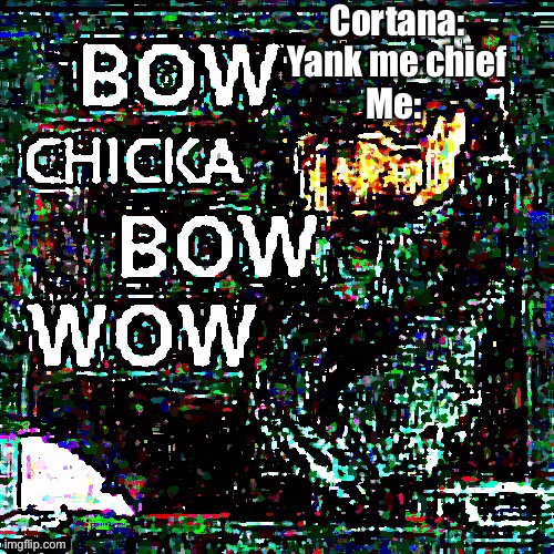Mega bow chicka bow wow | Cortana: Yank me chief
Me: | image tagged in mega bow chicka bow wow,halo | made w/ Imgflip meme maker
