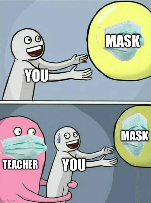 what people think about mask | MASK; YOU; MASK; TEACHER; YOU | image tagged in memes,running away balloon,mask,face mask | made w/ Imgflip meme maker