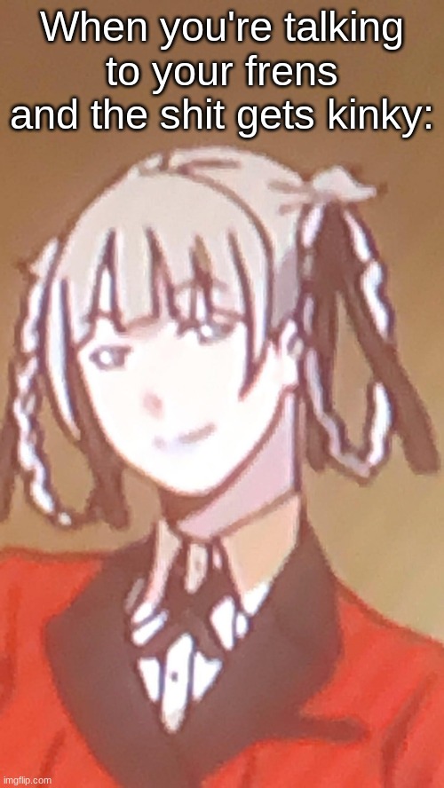 Kirari | When you're talking to your frens and the shit gets kinky: | image tagged in kirari | made w/ Imgflip meme maker
