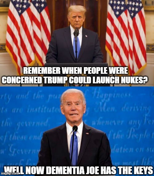 Remember when people were concerned Trump could launch nukes? Well now dementia Joe has the keys | REMEMBER WHEN PEOPLE WERE CONCERNED TRUMP COULD LAUNCH NUKES? WELL NOW DEMENTIA JOE HAS THE KEYS | image tagged in joe biden,donald trump | made w/ Imgflip meme maker