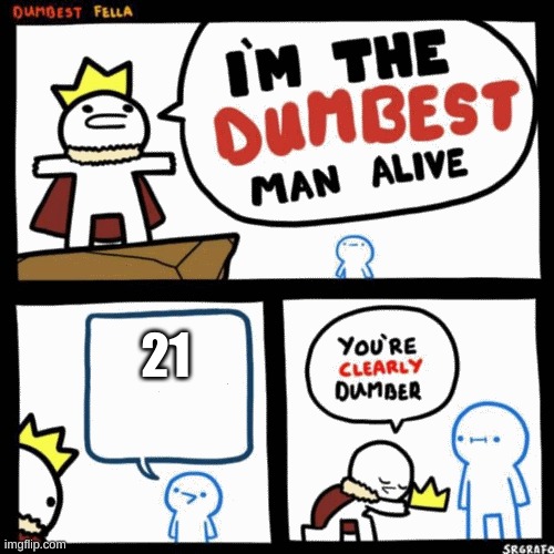 I'm the dumbest man alive | 21 | image tagged in i'm the dumbest man alive | made w/ Imgflip meme maker