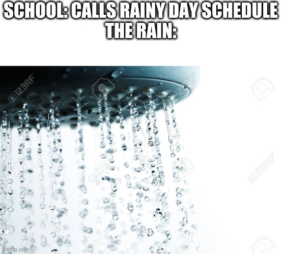 Rainy Days be like... | SCHOOL: CALLS RAINY DAY SCHEDULE
THE RAIN: | image tagged in fun | made w/ Imgflip meme maker