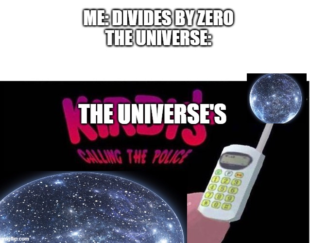 It's a crime against math! | ME: DIVIDES BY ZERO
THE UNIVERSE:; THE UNIVERSE'S | image tagged in kirby's calling the police | made w/ Imgflip meme maker