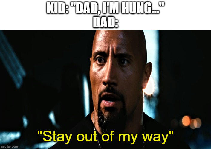 Stay out of my way | KID: "DAD, I'M HUNG..."
DAD:; "Stay out of my way" | image tagged in stay out of my way | made w/ Imgflip meme maker