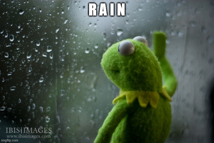 Kermit the frog rainy day | R A I N | image tagged in kermit the frog rainy day | made w/ Imgflip meme maker