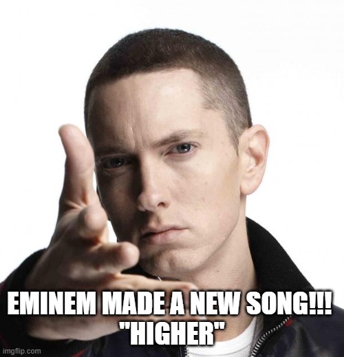 Eminem video game logic | EMINEM MADE A NEW SONG!!! 
"HIGHER" | image tagged in eminem video game logic | made w/ Imgflip meme maker