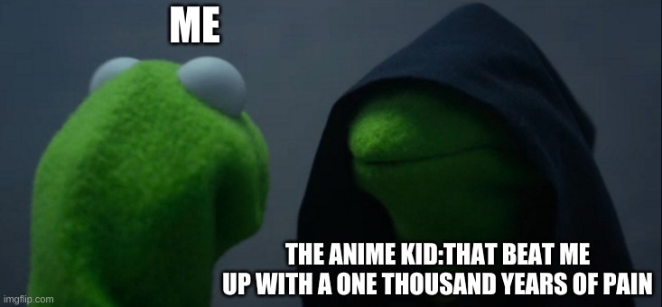 Evil Kermit | ME; THE ANIME KID:THAT BEAT ME UP WITH A ONE THOUSAND YEARS OF PAIN | image tagged in memes,evil kermit | made w/ Imgflip meme maker