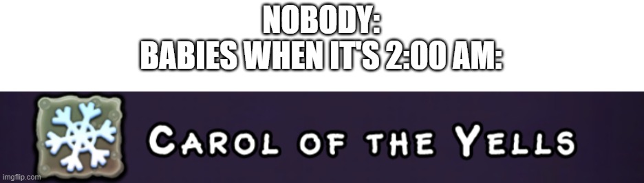 Carol of the Yells | NOBODY:
BABIES WHEN IT'S 2:00 AM: | image tagged in carol of the yells | made w/ Imgflip meme maker