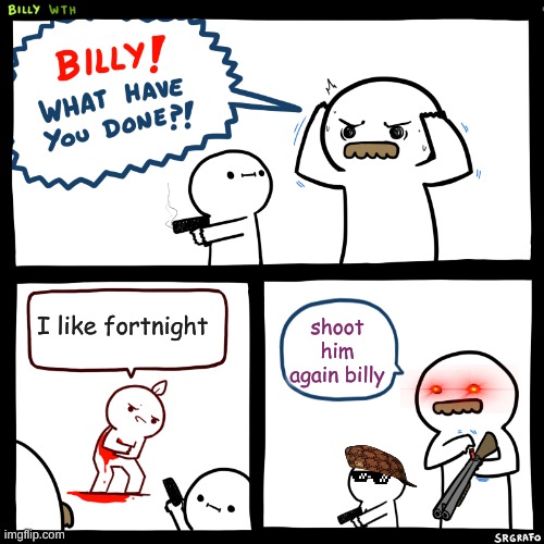 Billy, What Have You Done | I like fortnight; shoot him again billy | image tagged in billy what have you done | made w/ Imgflip meme maker