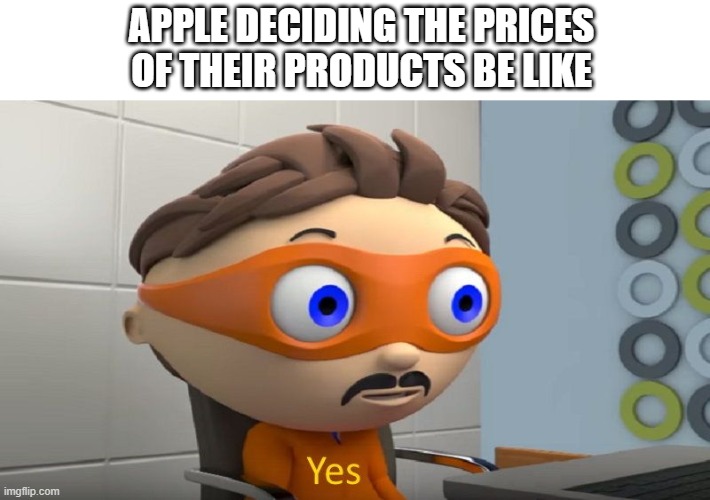 Capitilism | APPLE DECIDING THE PRICES OF THEIR PRODUCTS BE LIKE | image tagged in yes,apple | made w/ Imgflip meme maker