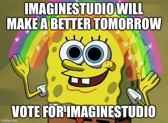 Vote for ImagineStudio & Freeforall6 | IMAGINESTUDIO WILL MAKE A BETTER TOMORROW; VOTE FOR IMAGINESTUDIO | image tagged in memes,imagination spongebob | made w/ Imgflip meme maker