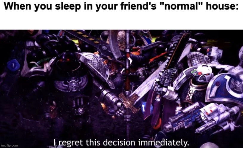 I regret this decision immediately. | When you sleep in your friend's "normal" house: | image tagged in i regret this decision immediately | made w/ Imgflip meme maker