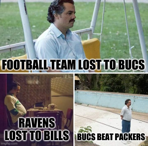 xd | FOOTBALL TEAM LOST TO BUCS; RAVENS LOST TO BILLS; BUCS BEAT PACKERS | image tagged in memes,buffalo bills,baltimore ravens,tom brady,packers suck | made w/ Imgflip meme maker
