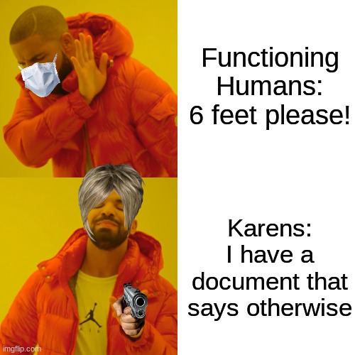 Drake Hotline Bling Meme |  Functioning Humans: 6 feet please! Karens: I have a document that says otherwise | image tagged in memes,drake hotline bling | made w/ Imgflip meme maker