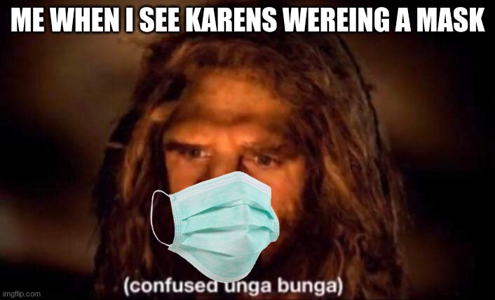 Confused Unga Bunga | ME WHEN I SEE KARENS WEREING A MASK | image tagged in confused unga bunga | made w/ Imgflip meme maker
