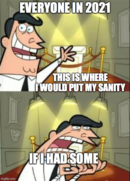 This Is Where I'd Put My Trophy If I Had One Meme |  EVERYONE IN 2021; THIS IS WHERE I WOULD PUT MY SANITY; IF I HAD SOME | image tagged in memes,this is where i'd put my trophy if i had one | made w/ Imgflip meme maker