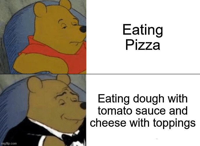 Pizza! | Eating Pizza; Eating dough with tomato sauce and cheese with toppings | image tagged in memes,tuxedo winnie the pooh,pizza | made w/ Imgflip meme maker