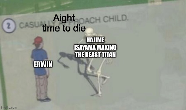 Casually Approach Child | Aight time to die; HAJIME ISAYAMA MAKING THE BEAST TITAN; ERWIN | image tagged in casually approach child | made w/ Imgflip meme maker