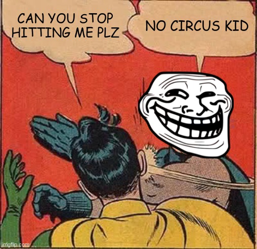 Batman Slapping Robin Meme | CAN YOU STOP HITTING ME PLZ; NO CIRCUS KID | image tagged in memes,batman slapping robin | made w/ Imgflip meme maker